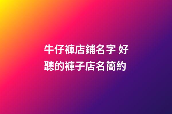 牛仔褲店鋪名字 好聽的褲子店名簡約-第1張-店鋪起名-玄機派